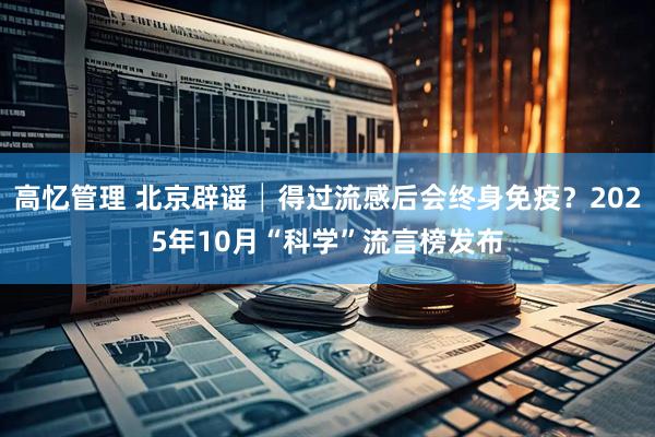 高忆管理 北京辟谣│得过流感后会终身免疫？2025年10月“科学”流言榜发布