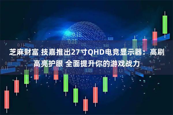 芝麻财富 技嘉推出27寸QHD电竞显示器：高刷高亮护眼 全面提升你的游戏战力