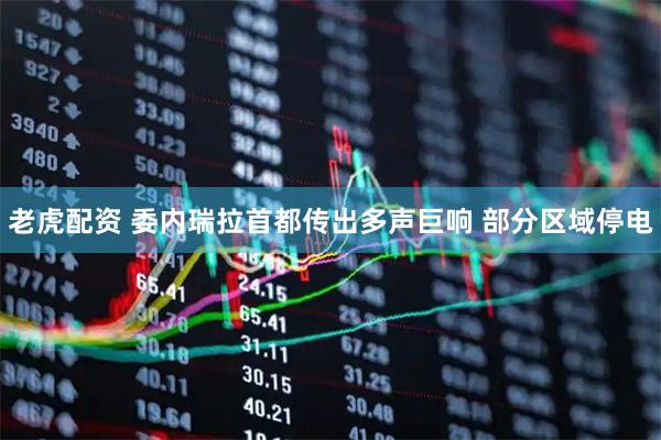 老虎配资 委内瑞拉首都传出多声巨响 部分区域停电