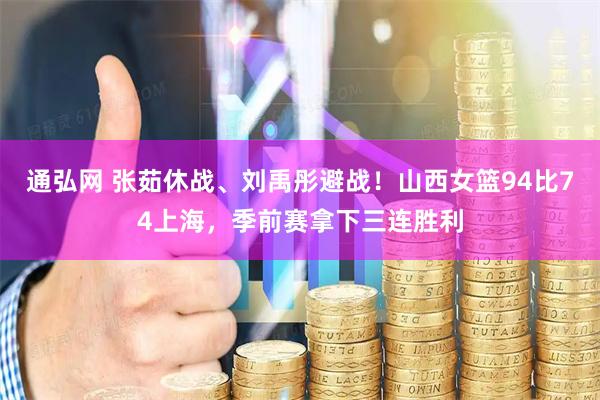通弘网 张茹休战、刘禹彤避战！山西女篮94比74上海，季前赛拿下三连胜利