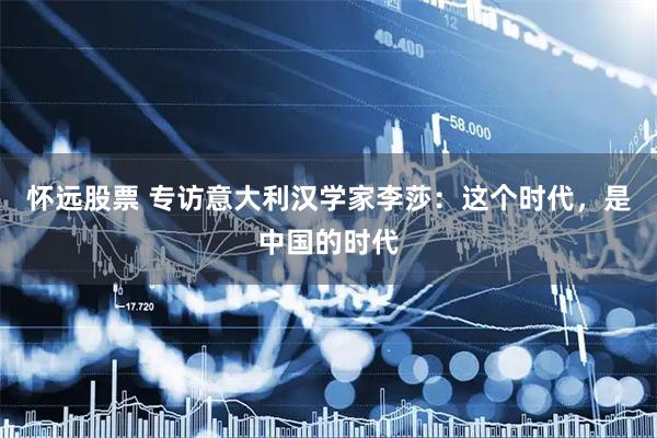 怀远股票 专访意大利汉学家李莎：这个时代，是中国的时代