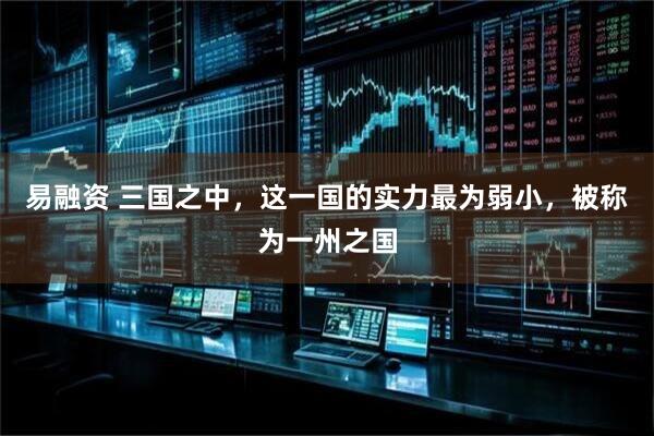 易融资 三国之中，这一国的实力最为弱小，被称为一州之国