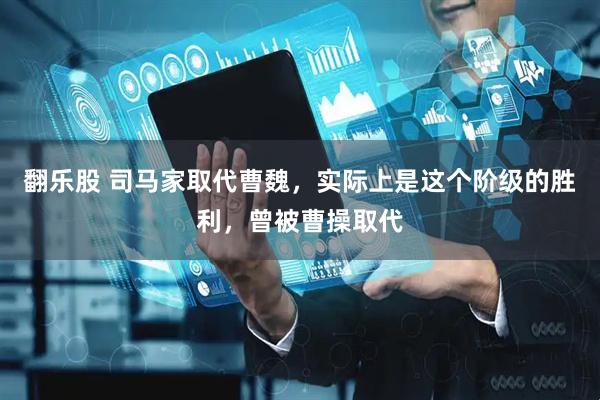 翻乐股 司马家取代曹魏，实际上是这个阶级的胜利，曾被曹操取代