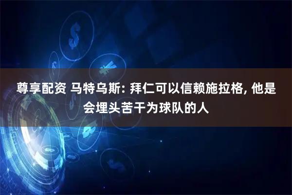 尊享配资 马特乌斯: 拜仁可以信赖施拉格, 他是会埋头苦干为球队的人