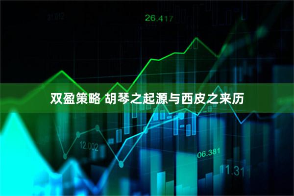 双盈策略 胡琴之起源与西皮之来历