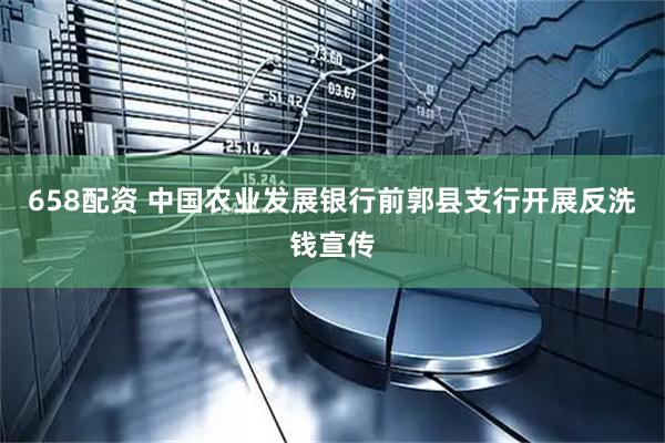 658配资 中国农业发展银行前郭县支行开展反洗钱宣传